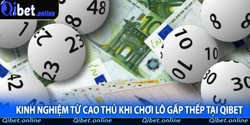 Kinh nghiệm từ cao thủ khi chơi lô gấp thếp tại QIBET
